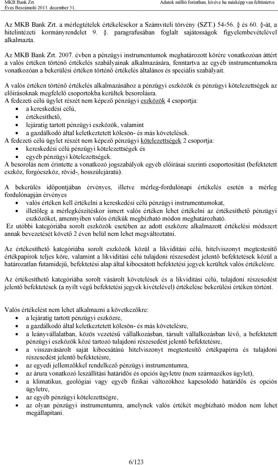 évben a pénzügyi instrumentumok meghatározott körére vonatkozóan áttért a valós értéken történő értékelés szabályainak alkalmazására, fenntartva az egyéb instrumentumokra vonatkozóan a bekerülési