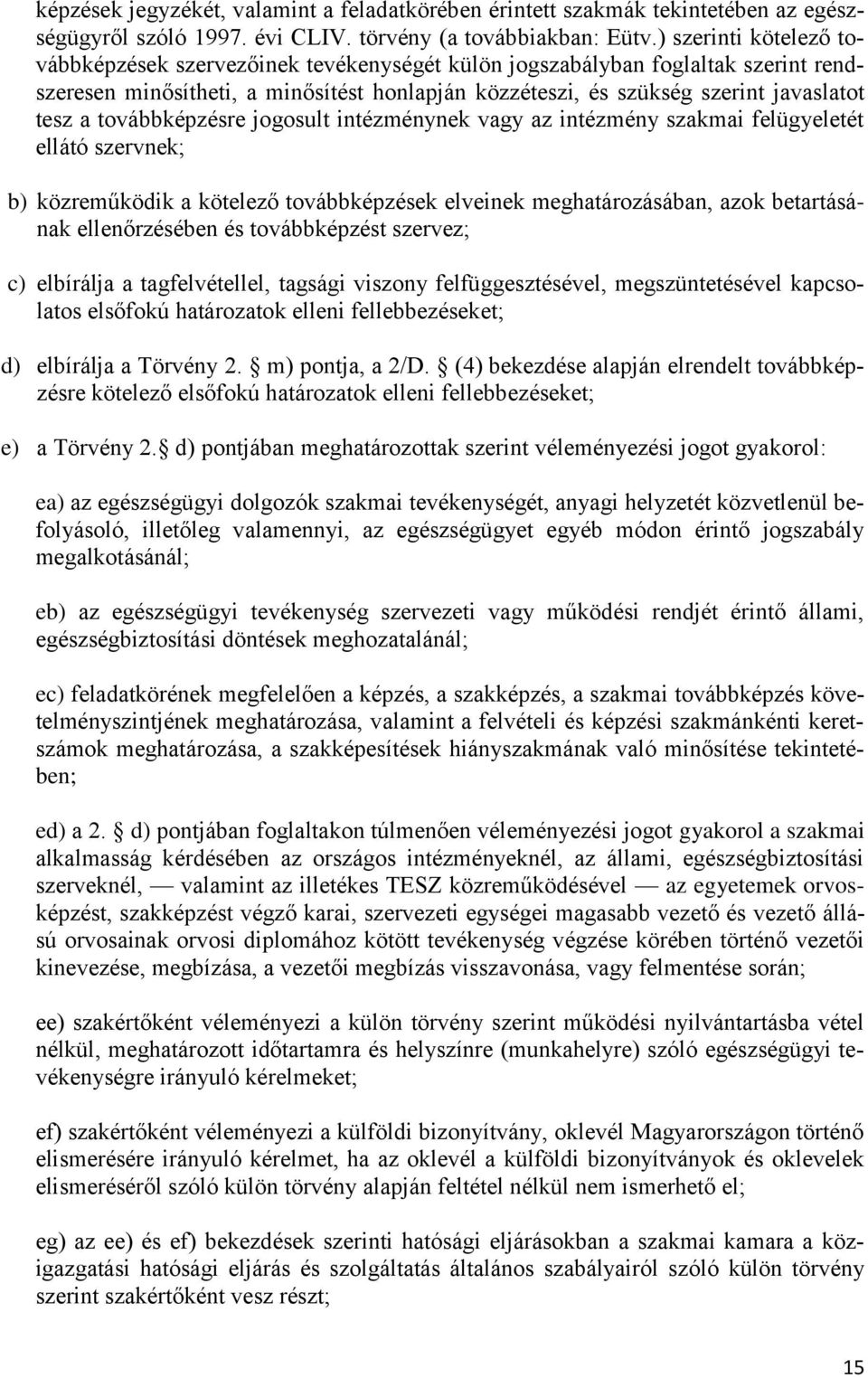 továbbképzésre jogosult intézménynek vagy az intézmény szakmai felügyeletét ellátó szervnek; b) közreműködik a kötelező továbbképzések elveinek meghatározásában, azok betartásának ellenőrzésében és