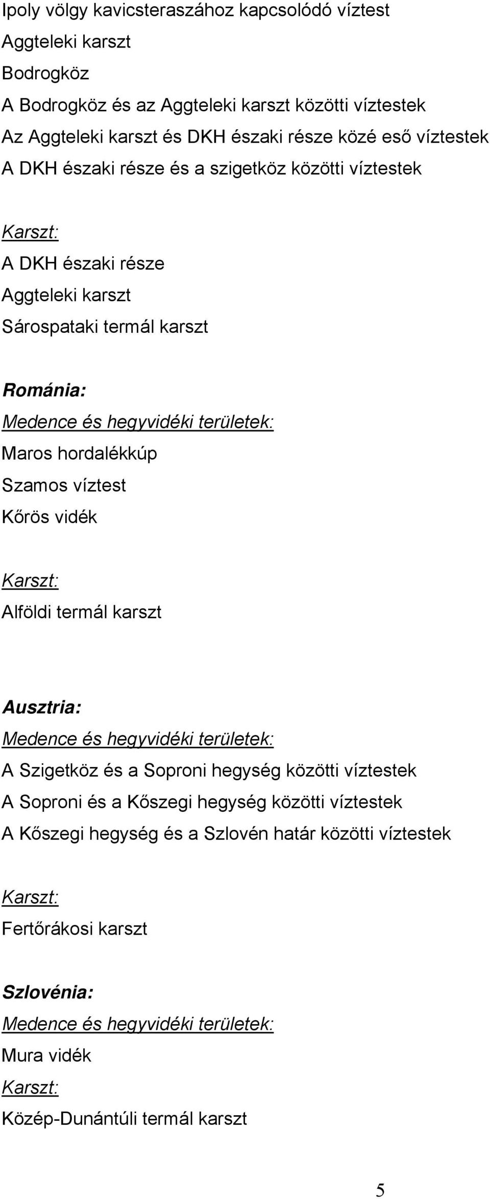 Románia: Maros hordalékkúp Szamos víztest Kőrös vidék Alföldi termál karszt Ausztria: A Szigetköz és a Soproni hegység közötti víztestek A Soproni és a