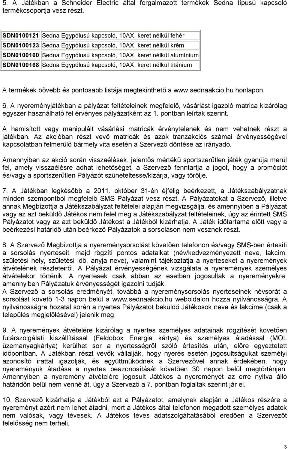 Sedna Egypólusú kapcsoló, 10AX, keret nélkül titánium A termékek bıvebb és pontosabb listája megtekinthetı a www.sednaakcio.hu honlapon. 6.