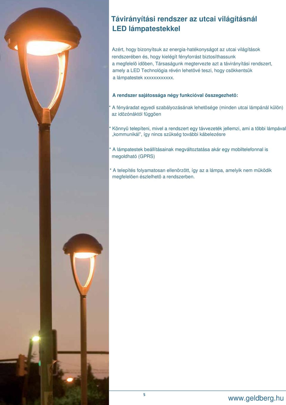 A rendszer sajátossága négy funkcióval összegezhetö: * A fényáradat egyedi szabályozásának lehetösége (minden utcai lámpánál külön) az idözónáktól függöen * Könnyü telepíteni, mivel a rendszert egy