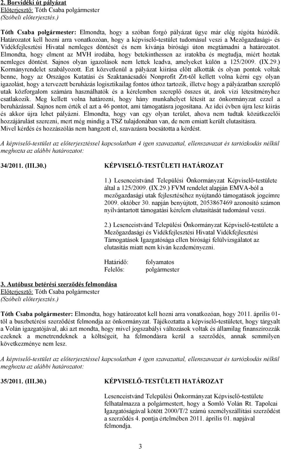 Elmondta, hogy elment az MVH irodába, hogy betekinthessen az iratokba és megtudja, miért hoztak nemleges döntést. Sajnos olyan igazolások nem lettek leadva, amelyeket külön a 125/2009. (IX.29.