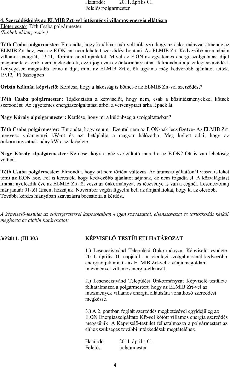 ON-nal nem lehetett szerződést bontani. Az ELMIB Zrt. Kedvezőbb áron adná a villamos-energiát, 19,41,- forintra adott ajánlatot. Mivel az E.