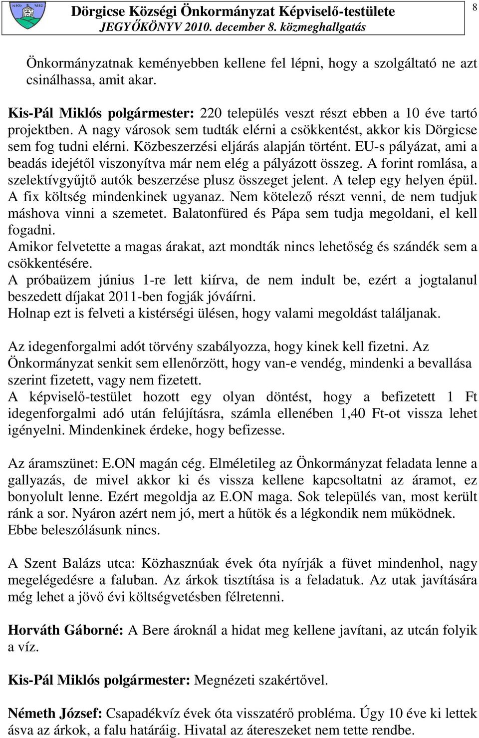 EU-s pályázat, ami a beadás idejétıl viszonyítva már nem elég a pályázott összeg. A forint romlása, a szelektívgyőjtı autók beszerzése plusz összeget jelent. A telep egy helyen épül.