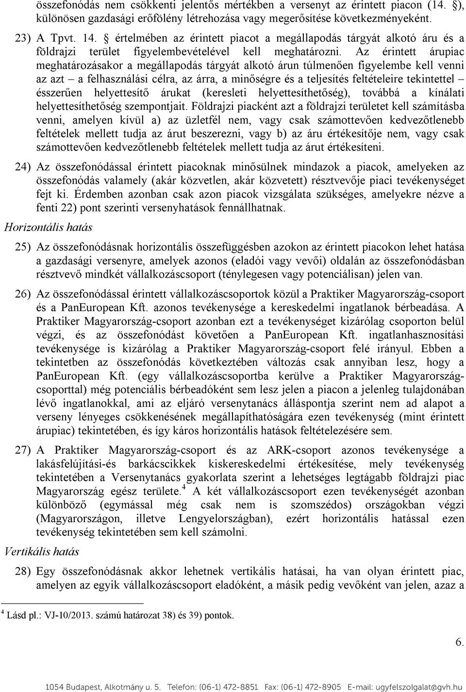 Az érintett árupiac meghatározásakor a megállapodás tárgyát alkotó árun túlmenően figyelembe kell venni az azt a felhasználási célra, az árra, a minőségre és a teljesítés feltételeire tekintettel