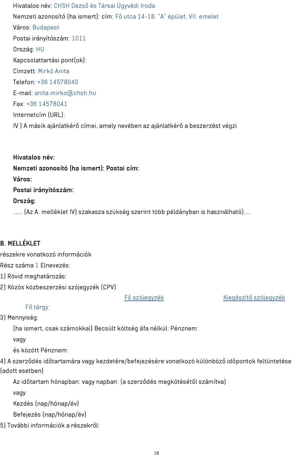 hu Fax: +36 14578041 Internetcím (URL): IV ) A másik ajánlatkérő címei, amely nevében az ajánlatkérő a beszerzést végzi Hivatalos név: Nemzeti azonosító (ha ismert): Postai cím: Város: Postai