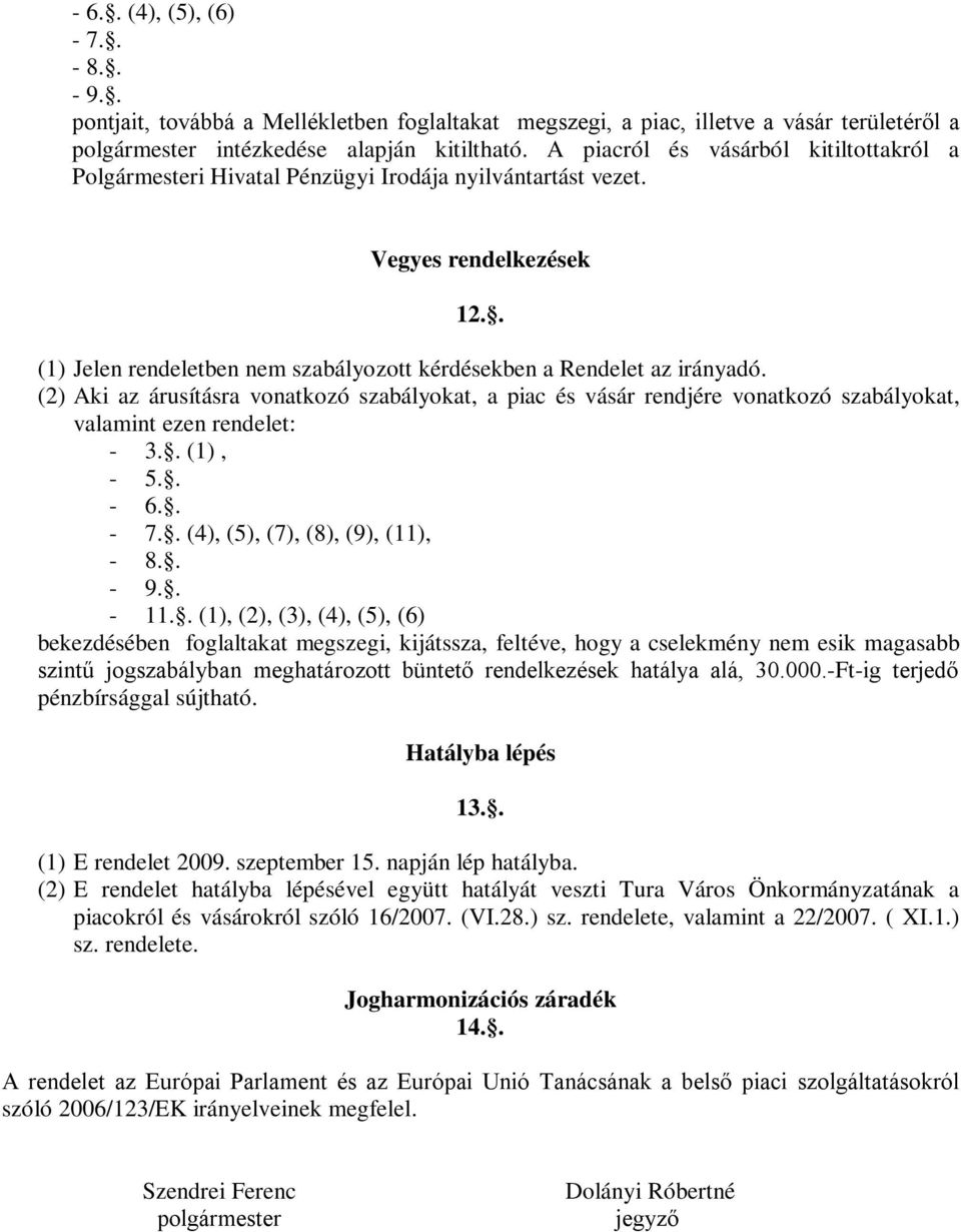 (2) Aki az árusításra vonatkozó szabályokat, a piac és vásár rendjére vonatkozó szabályokat, valamint ezen rendelet: - 3.. (1), - 5.. - 6.. - 7.. (4), (5), (7), (8), (9), (11), - 8.. - 9.. - 11.