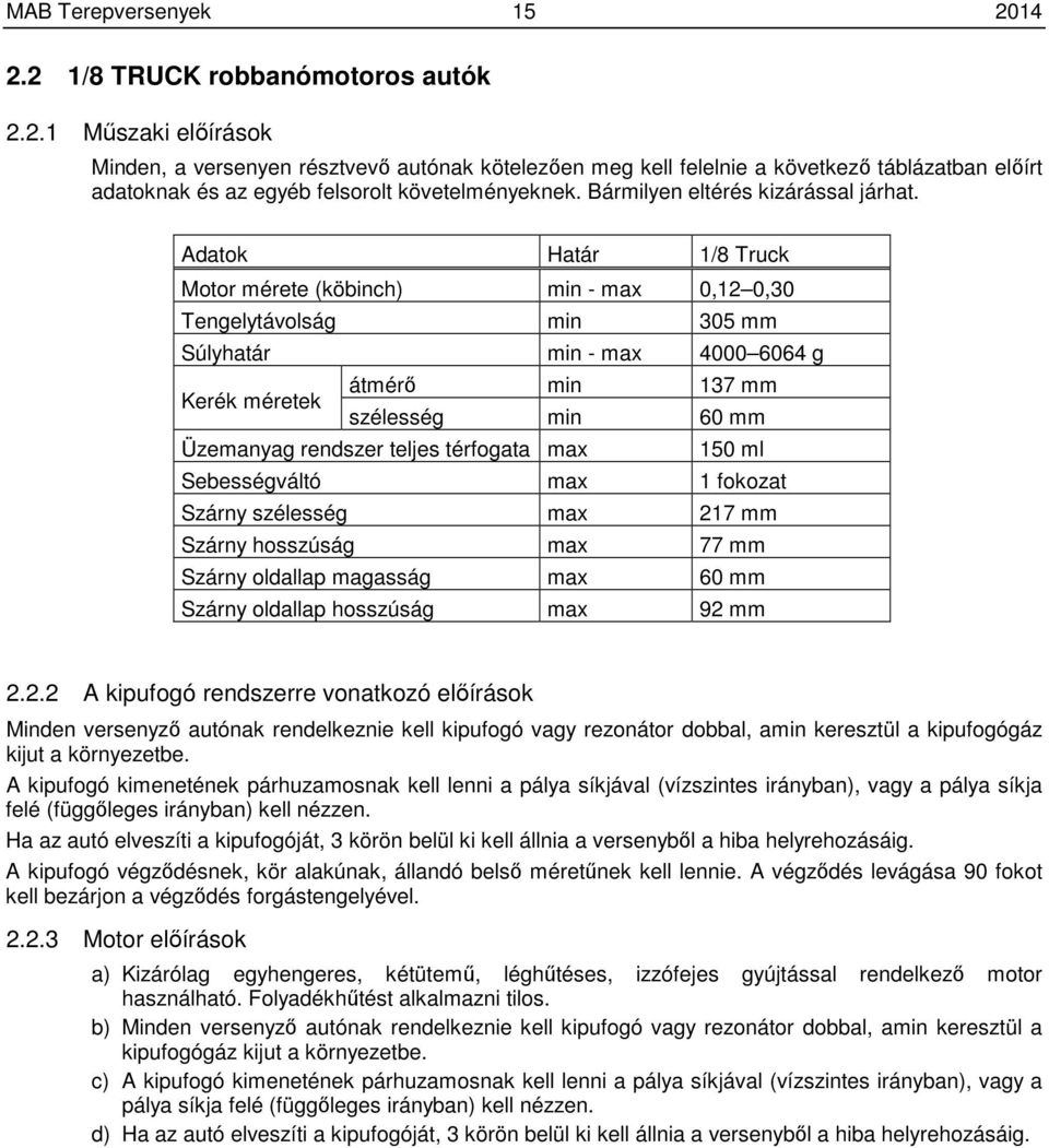 Adatok Határ 1/8 Truck Motor mérete (köbinch) min - max 0,12 0,30 Tengelytávolság min 305 mm Súlyhatár min - max 4000 6064 g Kerék méretek átmérő min 137 mm szélesség min 60 mm Üzemanyag rendszer