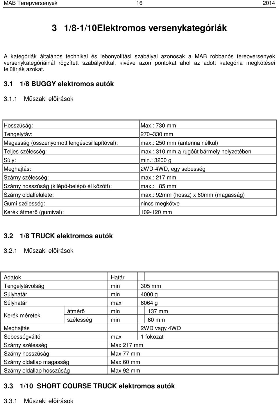 1/8 BUGGY elektromos autók 3.1.1 Műszaki előírások Hosszúság: Tengelytáv: Magasság (összenyomott lengéscsillapítóval): Teljes szélesség: Súly: Meghajtás: Szárny szélesség: Szárny hosszúság