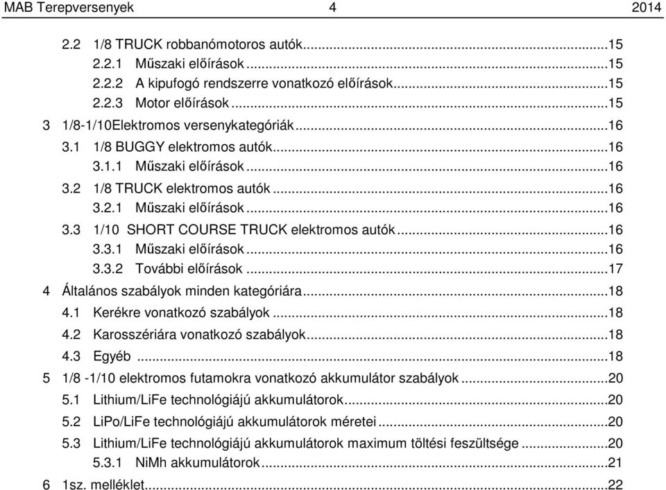 ..16 3.3.1 Műszaki előírások...16 3.3.2 További előírások...17 4 Általános szabályok minden kategóriára...18 4.1 Kerékre vonatkozó szabályok...18 4.2 Karosszériára vonatkozó szabályok...18 4.3 Egyéb.