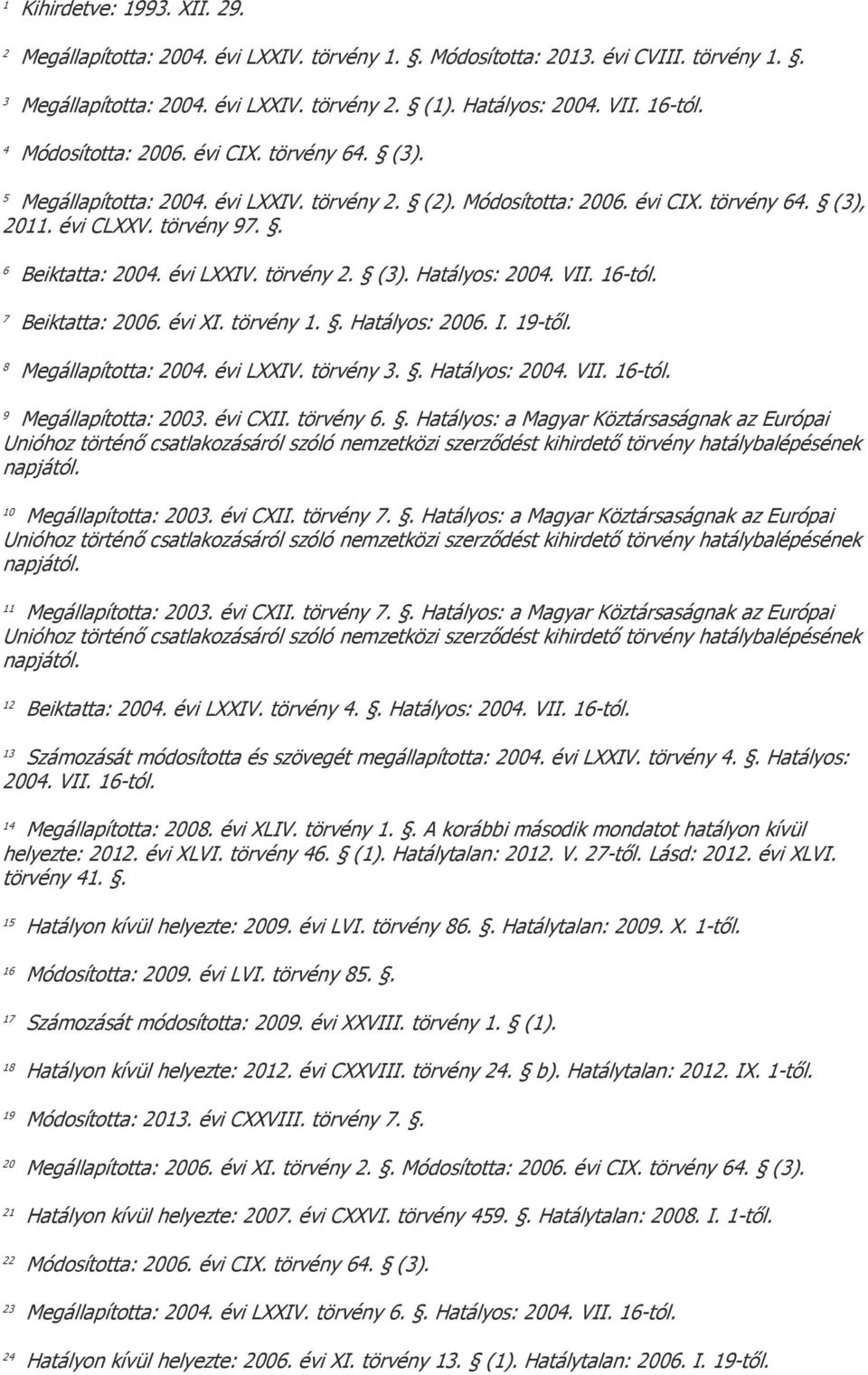 16-tól. 7 Beiktatta: 2006. évi XI. törvény 1.. Hatályos: 2006. I. 19-től. 8 Megállapította: 2004. évi LXXIV. törvény 3.. Hatályos: 2004. VII. 16-tól. 9 Megállapította: 2003. évi CXII. törvény 6.