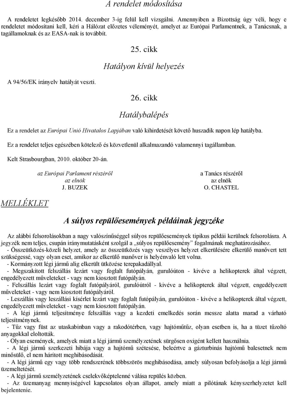 A 94/56/EK irányelv hatályát veszti. 25. cikk Hatályon kívül helyezés 26. cikk Hatálybalépés Ez a rendelet az Európai Unió Hivatalos Lapjában való kihirdetését követő huszadik napon lép hatályba.