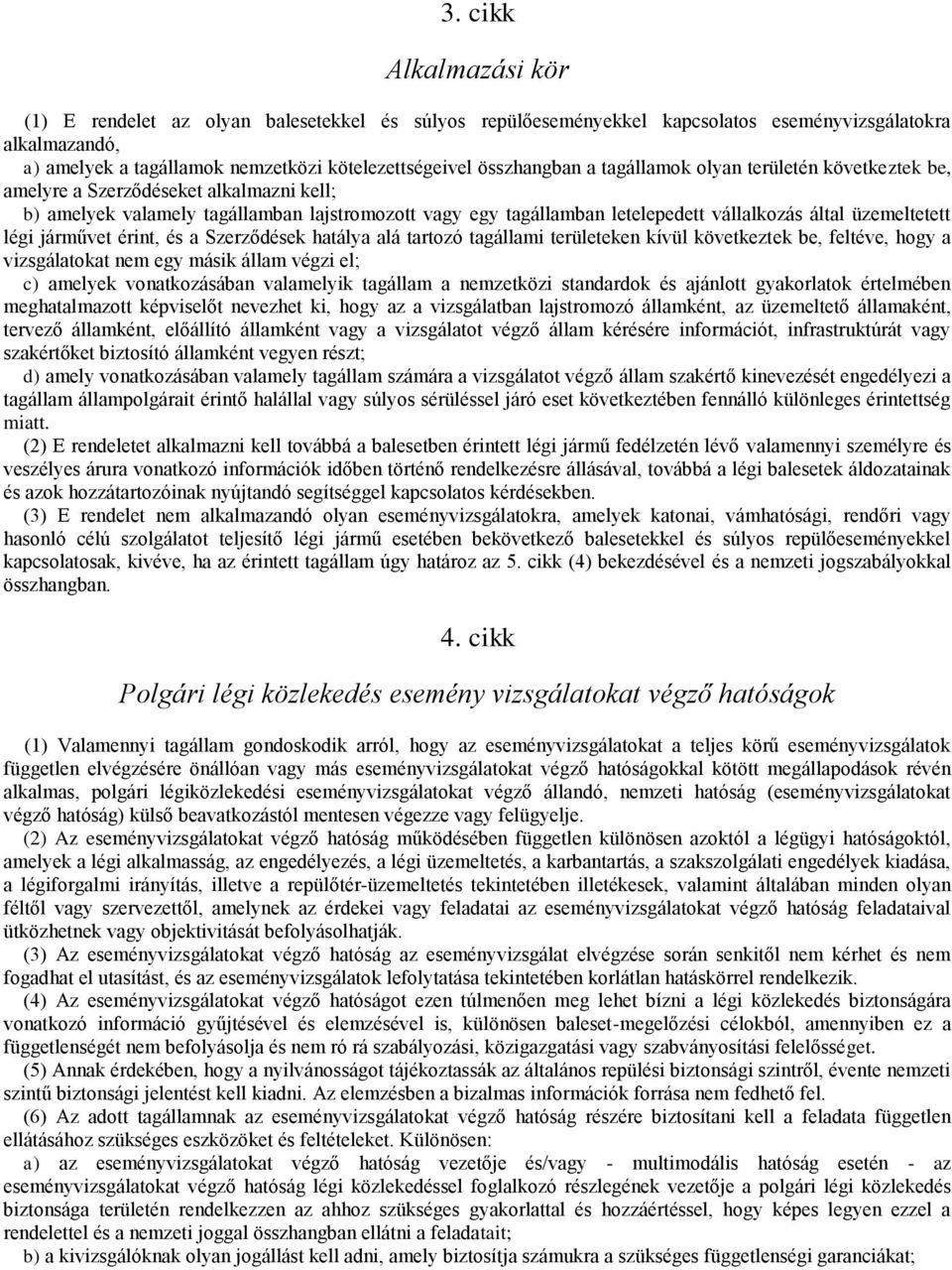 üzemeltetett légi járművet érint, és a Szerződések hatálya alá tartozó tagállami területeken kívül következtek be, feltéve, hogy a vizsgálatokat nem egy másik állam végzi el; c) amelyek