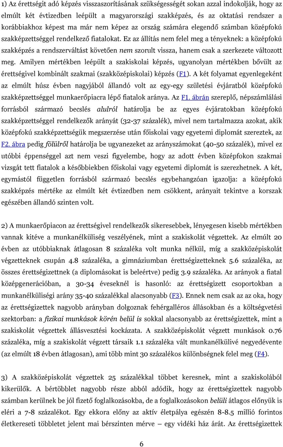 Ez az állítás nem felel meg a tényeknek: a középfokú szakképzés a rendszerváltást követően nem szorult vissza, hanem csak a szerkezete változott meg.