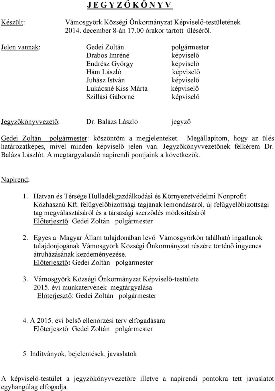 Balázs László jegyző Gedei Zoltán polgármester: köszöntöm a megjelenteket. Megállapítom, hogy az ülés határozatképes, mivel minden jelen van. Jegyzőkönyvvezetőnek felkérem Dr. Balázs Lászlót.