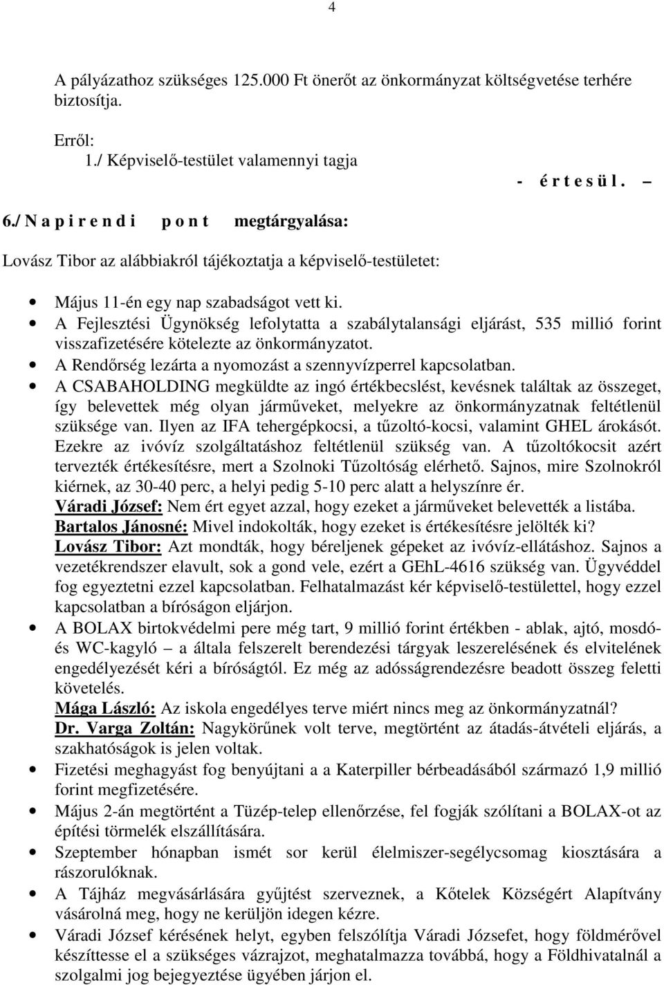 A Fejlesztési Ügynökség lefolytatta a szabálytalansági eljárást, 535 millió forint visszafizetésére kötelezte az önkormányzatot. A Rendırség lezárta a nyomozást a szennyvízperrel kapcsolatban.