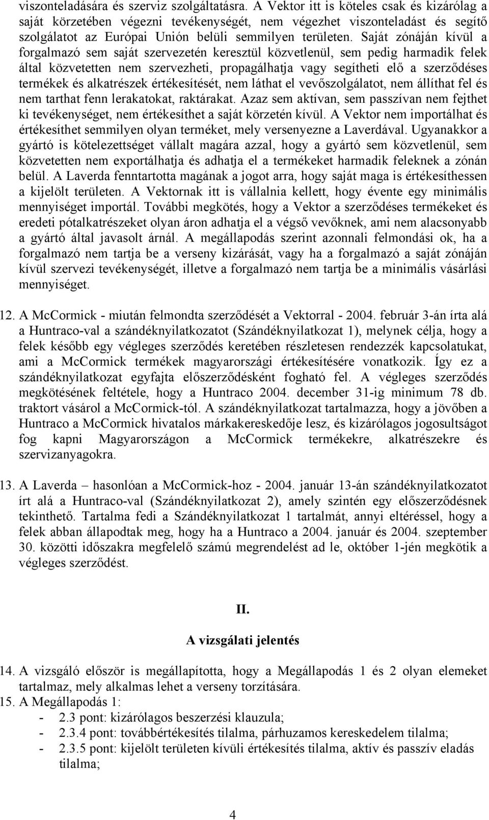 Saját zónáján kívül a forgalmazó sem saját szervezetén keresztül közvetlenül, sem pedig harmadik felek által közvetetten nem szervezheti, propagálhatja vagy segítheti elő a szerződéses termékek és