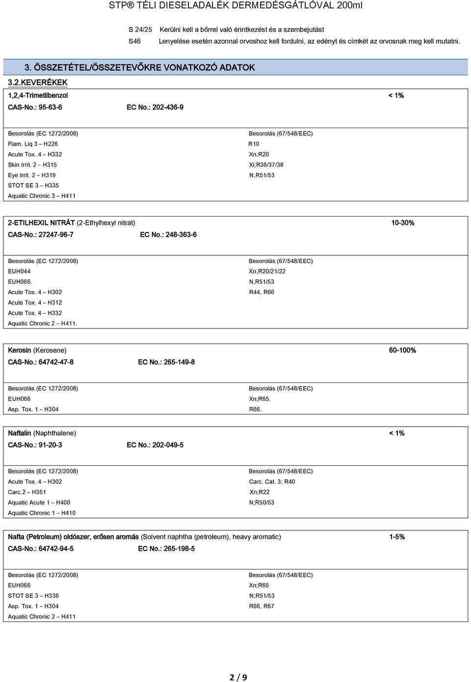 2 H319 STOT SE 3 H335 Aquatic Chronic 3 H411 R10 Xn;R20 Xi;R36/37/38 N,R51/53 2-ETILHEXIL NITRÁT (2-Ethylhexyl nitrat) 10-30% CAS-No.: 27247-96-7 EC No.: 248-363-6 EUH044 EUH066. Acute Tox.
