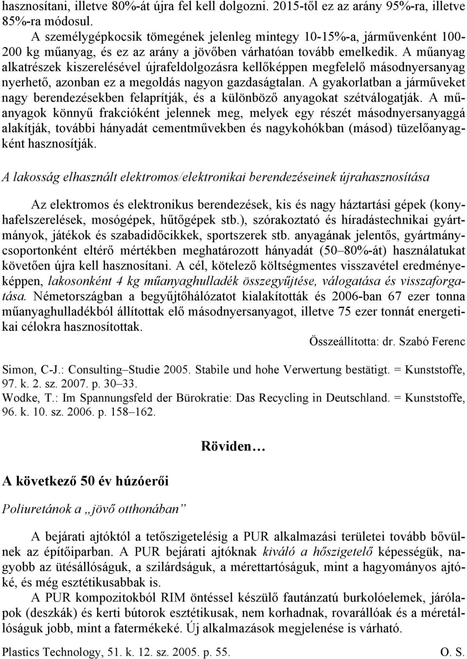 A alkatrészek kiszerelésével újrafeldolgozásra kellőképpen megfelelő másodnyersanyag nyerhető, azonban ez a megoldás nagyon gazdaságtalan.