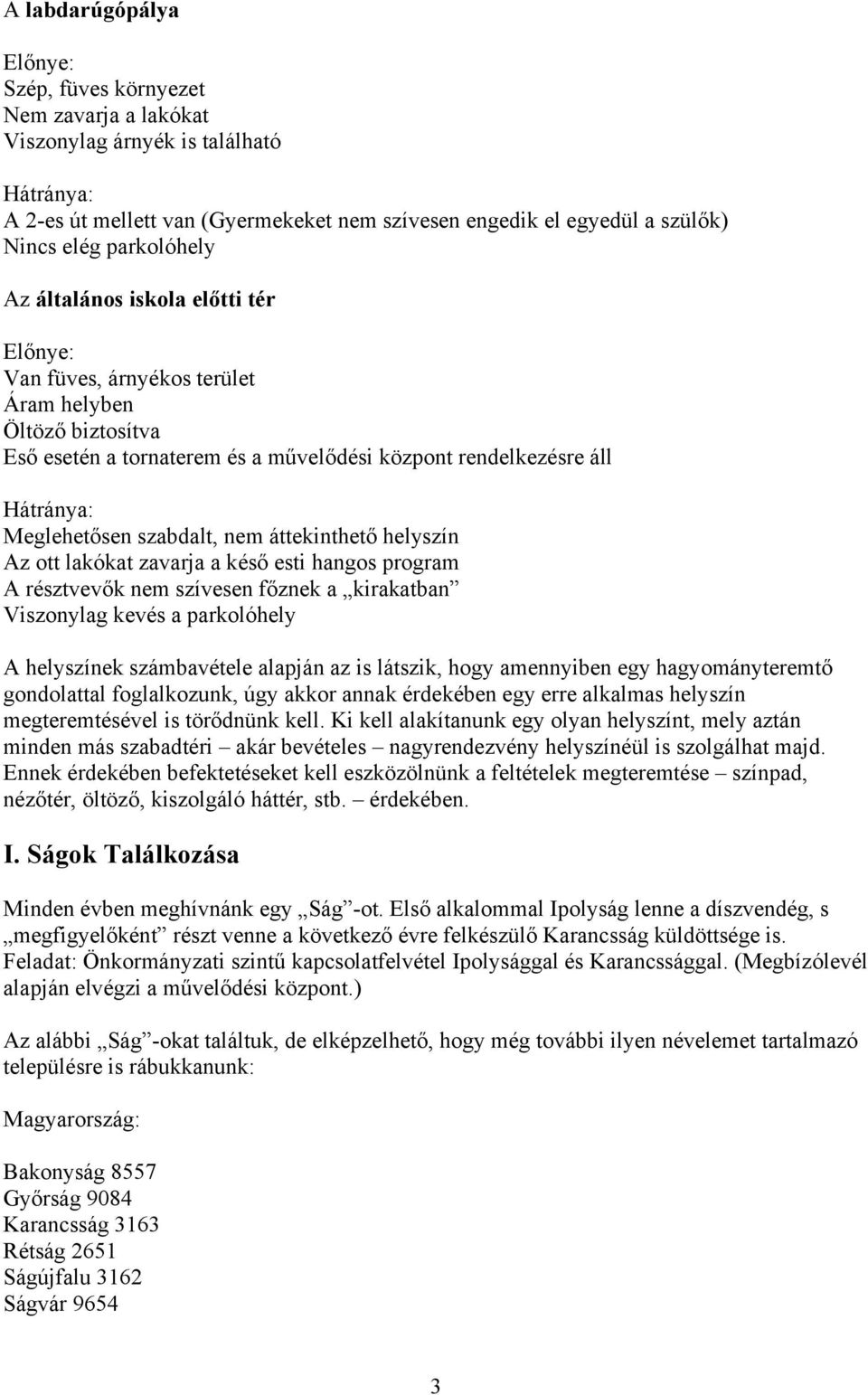 helyszín Az ott lakókat zavarja a késő esti hangos program A résztvevők nem szívesen főznek a kirakatban Viszonylag kevés a parkolóhely A helyszínek számbavétele alapján az is látszik, hogy