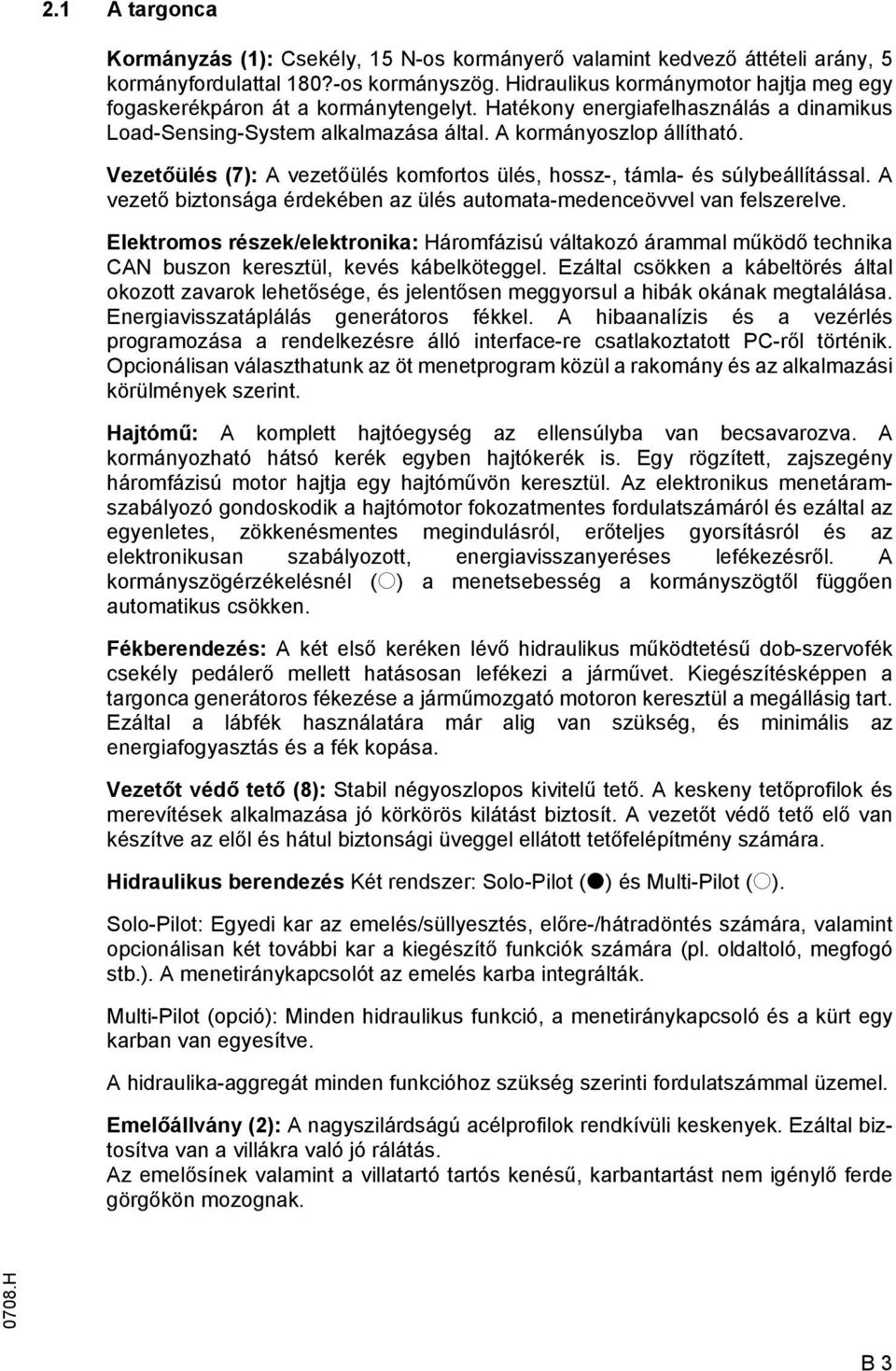 Vezetőülés (7): A vezetőülés komfortos ülés, hossz-, támla- és súlybeállítással. A vezető biztonsága érdekében az ülés automata-medenceövvel van felszerelve.