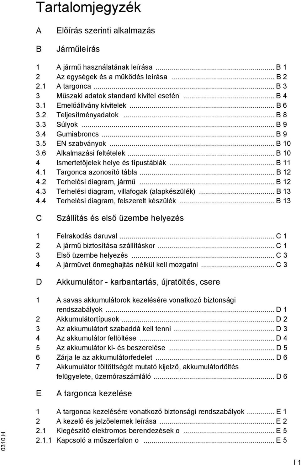 6 Alkalmazási feltételek... B 10 4 Ismertetőjelek helye és típustáblák... B 11 4.1 Targonca azonosító tábla... B 12 4.2 Terhelési diagram, jármű... B 12 4.3 Terhelési diagram, villafogak (alapkészülék).