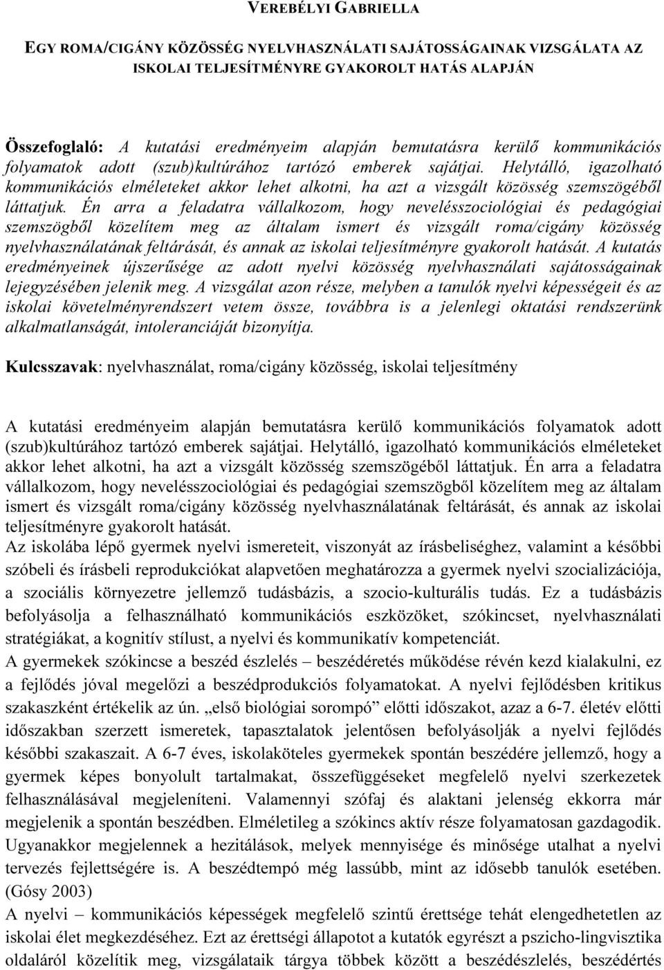 Én arra a feladatra vállalkozom, hogy nevelésszociológiai és pedagógiai szemszögből közelítem meg az általam ismert és vizsgált roma/cigány közösség nyelvhasználatának feltárását, és annak az iskolai