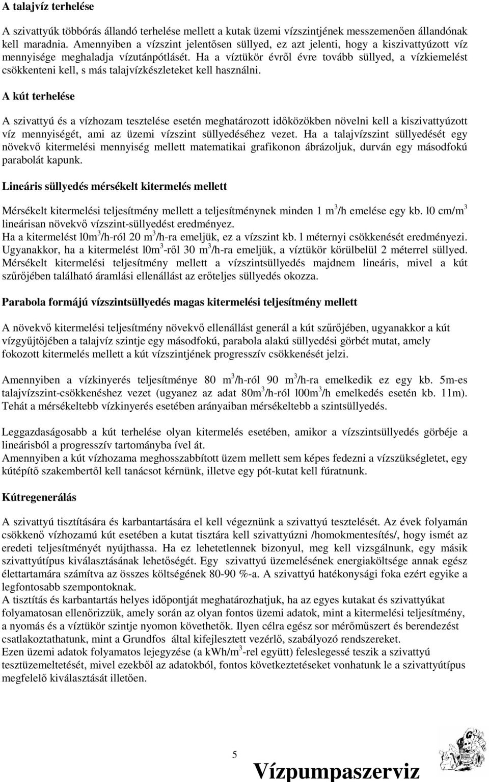 Ha a víztükör évrıl évre tovább süllyed, a vízkiemelést csökkenteni kell, s más talajvízkészleteket kell használni.