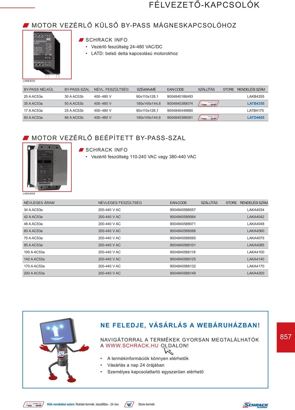 17 A AC53a 25 A AC53b 400 480 V 90x110x128,1 9004840449860 LATB4175 60 A AC53a 86 A AC53b 400 480 V 180x145x144,8 9004840389081 LATD4605 W MOTOR VEZÉRLŐ BEÉPÍTETT BY-PASS-SZAL Vezérlő feszültség