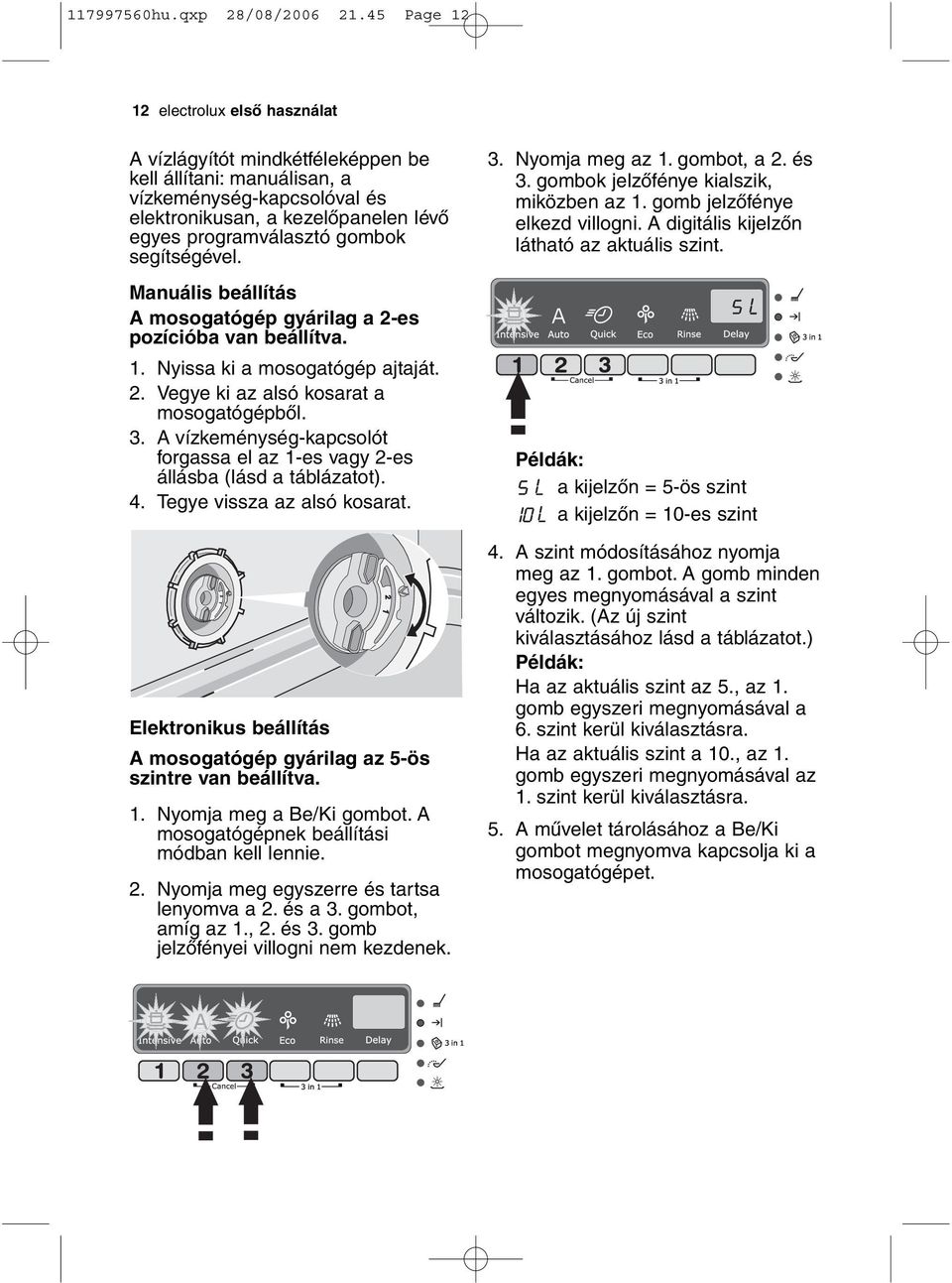 segítségével. Manuális beállítás A mosogatógép gyárilag a 2-es pozícióba van beállítva. 1. Nyissa ki a mosogatógép ajtaját. 2. Vegye ki az alsó kosarat a mosogatógépből. 3.