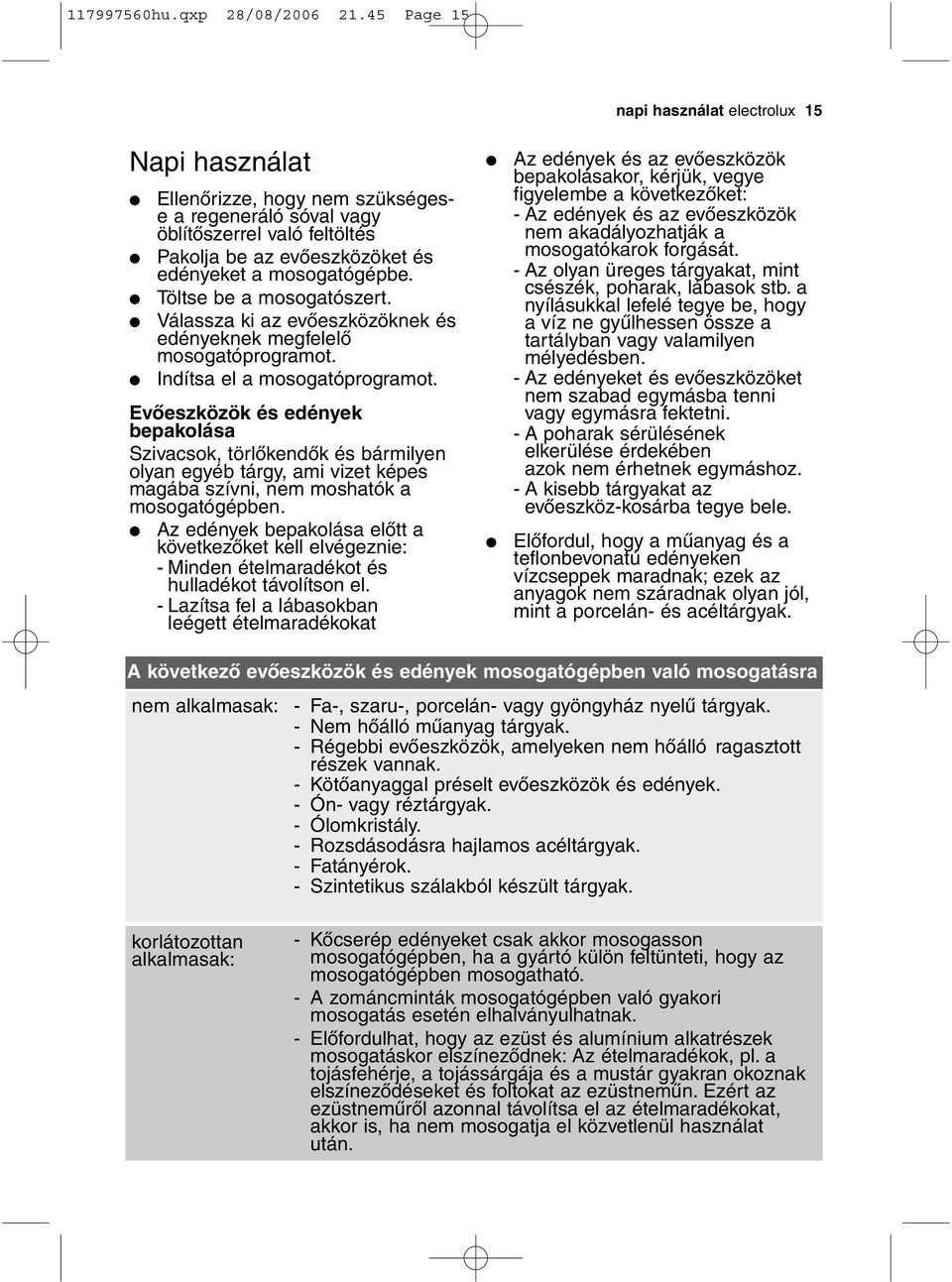 Evőeszközök és edények bepakolása Szivacsok, törlőkendők és bármilyen olyan egyéb tárgy, ami vizet képes magába szívni, nem moshatók a mosogatógépben.