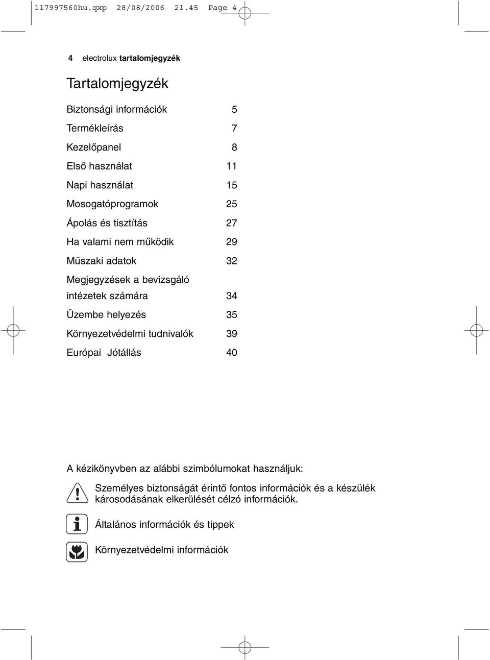 Mosogatóprogramok 25 Ápolás és tisztítás 27 Ha valami nem működik 29 Műszaki adatok 32 Megjegyzések a bevizsgáló intézetek számára 34 Üzembe helyezés