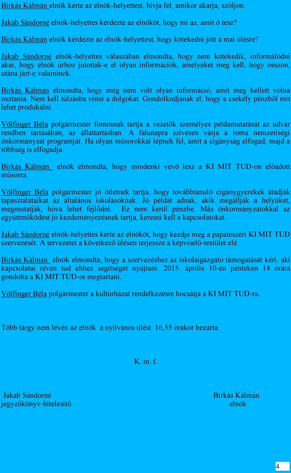 Jakab Sándorné elnök-helyettes válaszában elmondta, hogy nem kötekedik, informálódni akar, hogy elnök úrhoz jutottak-e el olyan információk, amelyeket meg kell, hogy osszon, utána járt-e valaminek.