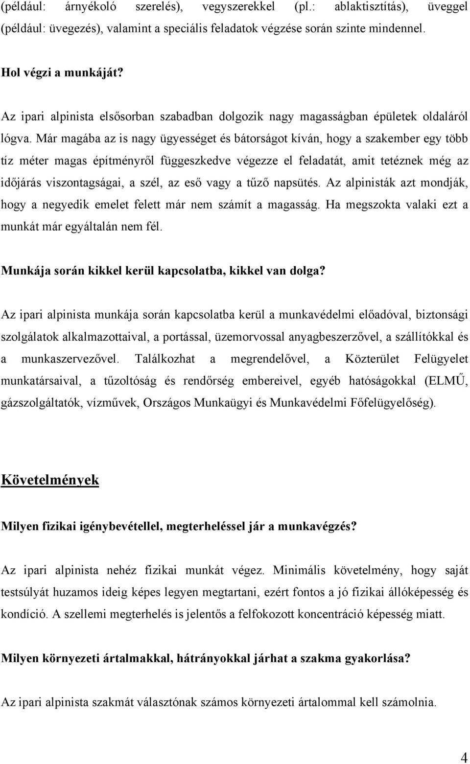 Már magába az is nagy ügyességet és bátorságot kíván, hogy a szakember egy több tíz méter magas építményről függeszkedve végezze el feladatát, amit tetéznek még az időjárás viszontagságai, a szél, az