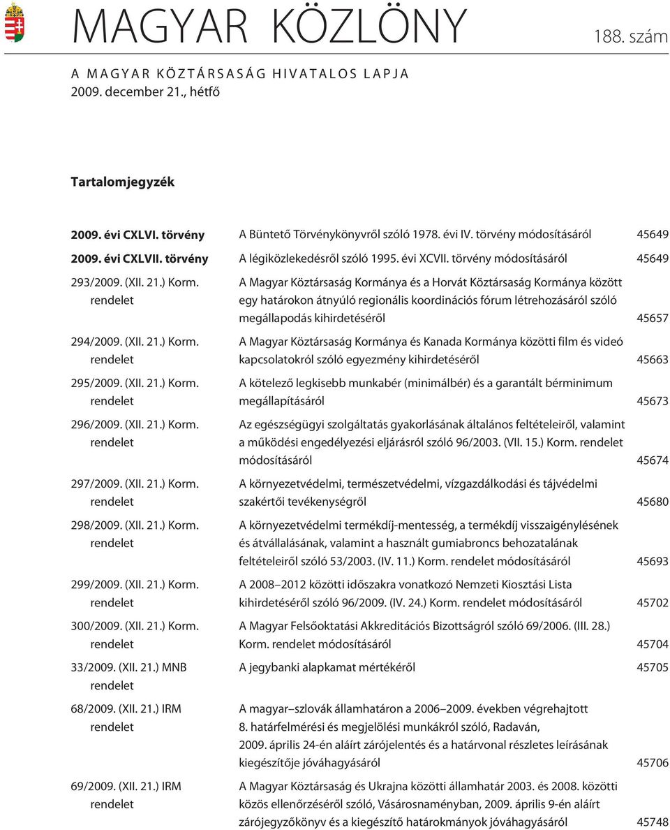 (XII. 21.) Korm. rendelet 296/2009. (XII. 21.) Korm. rendelet 297/2009. (XII. 21.) Korm. rendelet 298/2009. (XII. 21.) Korm. rendelet 299/2009. (XII. 21.) Korm. rendelet 300/2009. (XII. 21.) Korm. rendelet 33/2009.