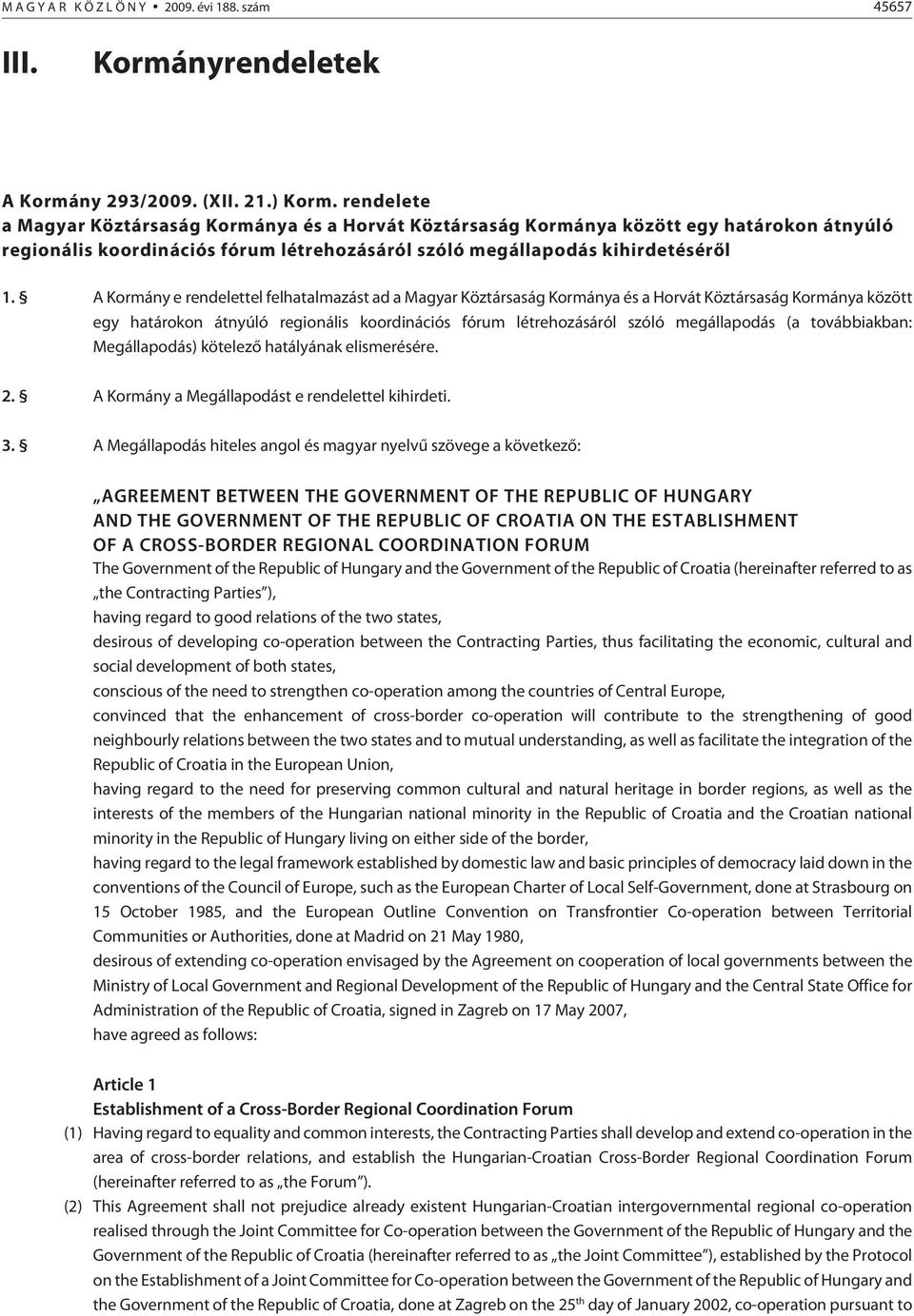 A Kormány e rendelettel felhatalmazást ad a Magyar Köztársaság Kormánya és a Horvát Köztársaság Kormánya között egy határokon átnyúló regionális koordinációs fórum létrehozásáról szóló megállapodás