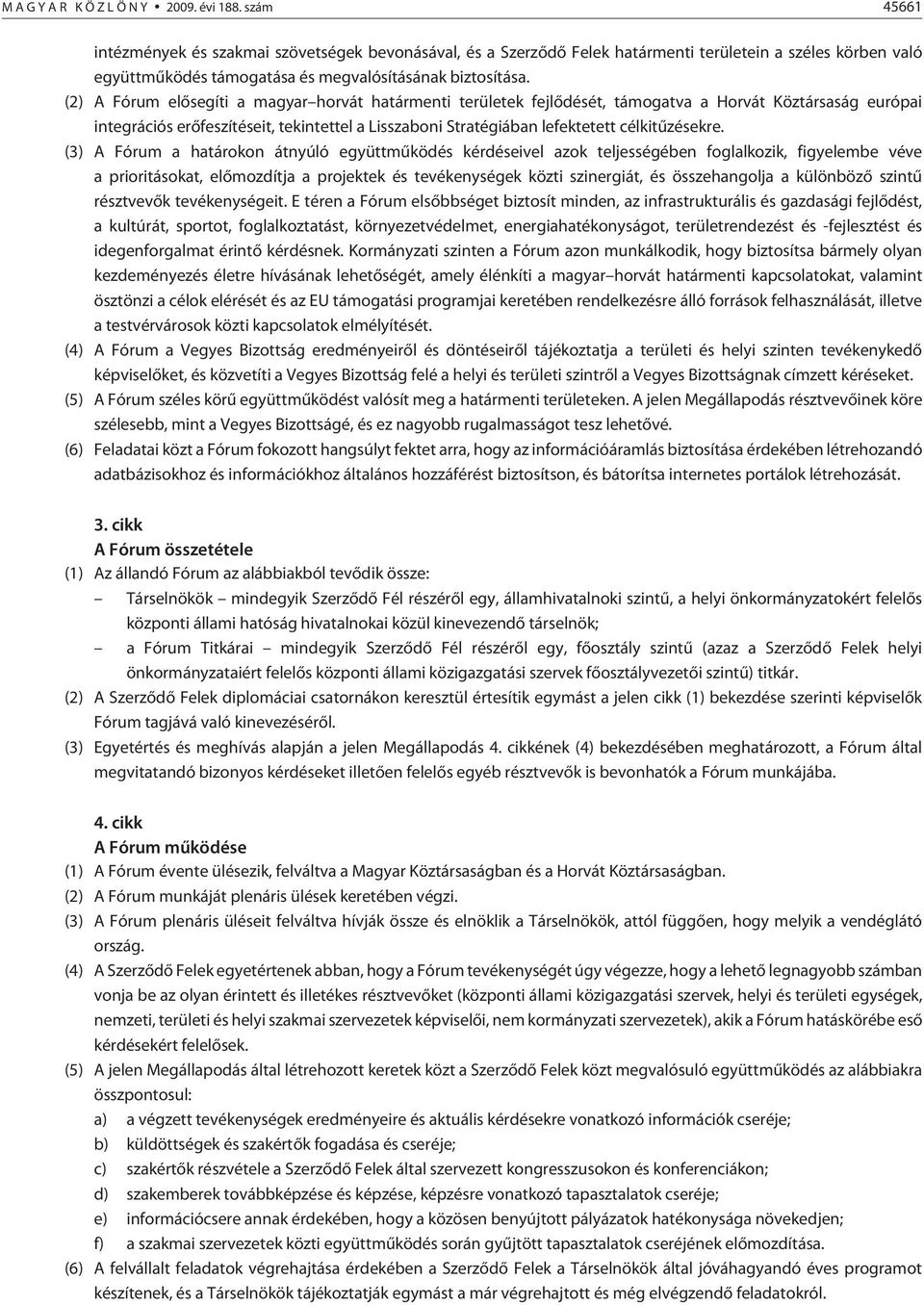 (2) A Fórum elõsegíti a magyar horvát határmenti területek fejlõdését, támogatva a Horvát Köztársaság európai integrációs erõfeszítéseit, tekintettel a Lisszaboni Stratégiában lefektetett