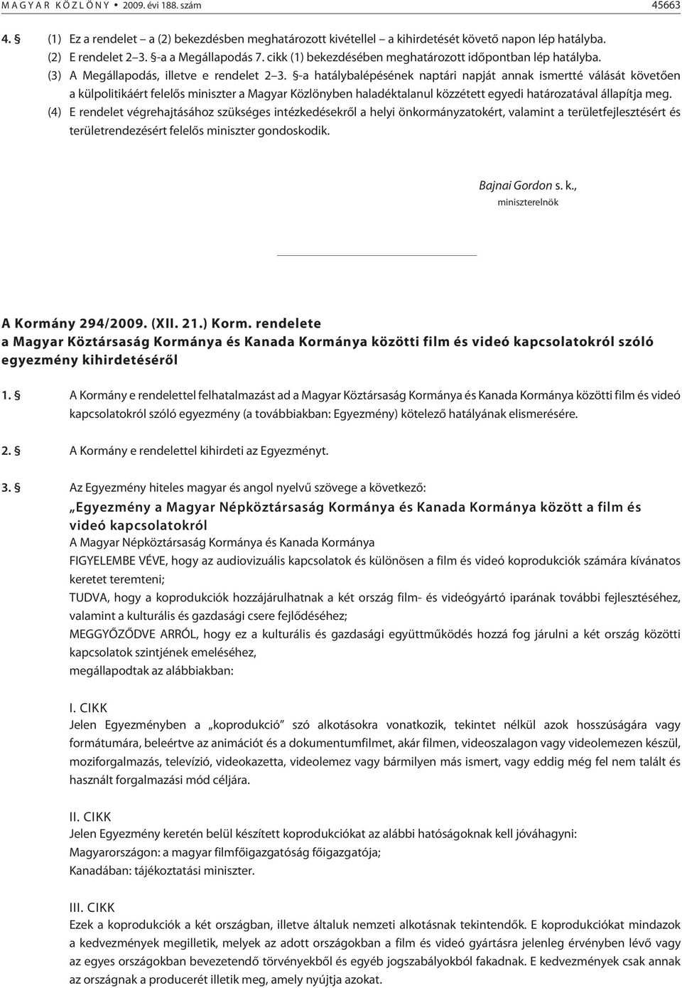 -a hatálybalépésének naptári napját annak ismertté válását köve tõen a külpolitikáért felelõs miniszter a Magyar Közlönyben haladéktalanul közzétett egyedi határozatával állapítja meg.