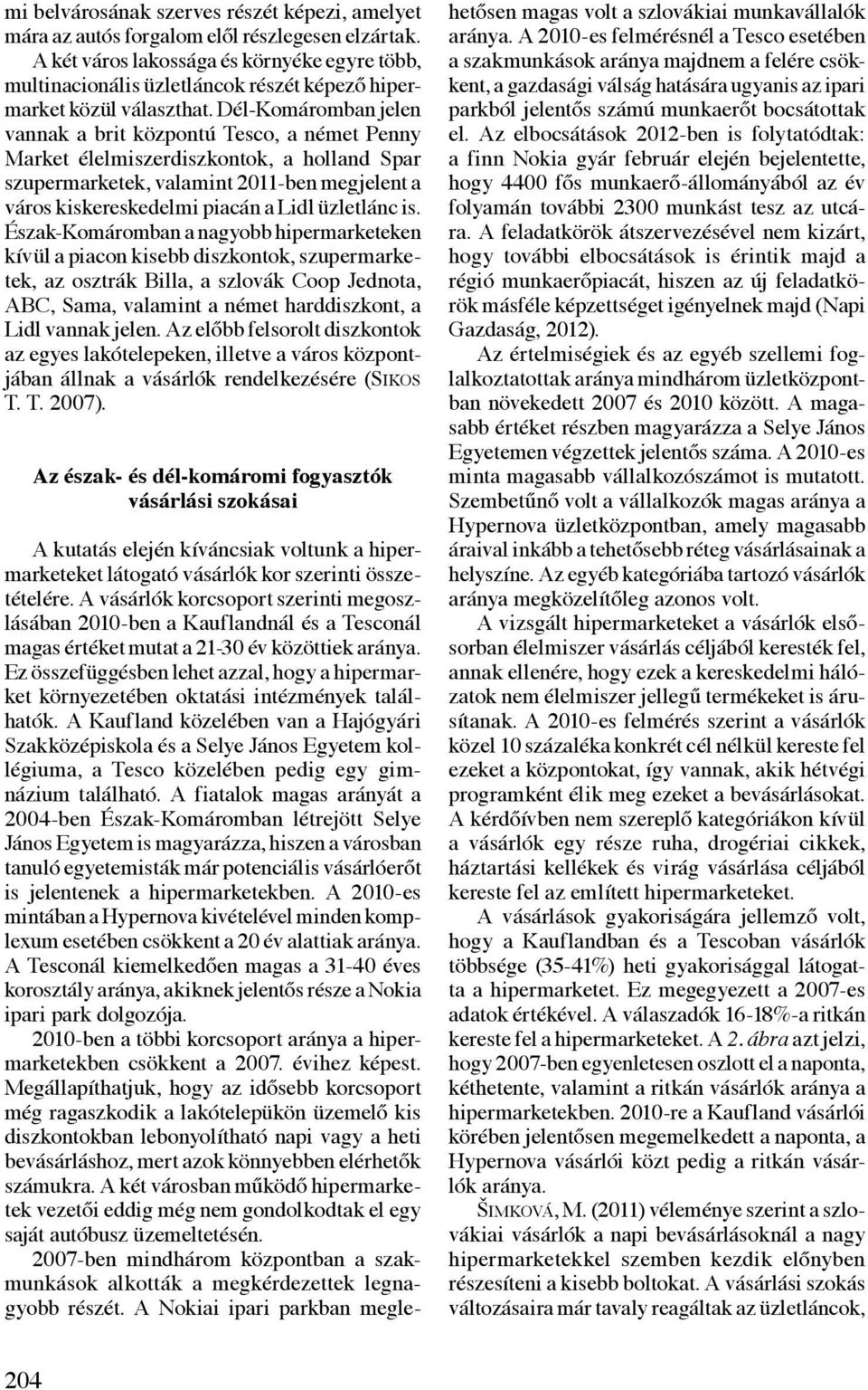 Dél-Komáromban jelen vannak a brit központú Tesco, a német Penny Market élelmiszerdiszkontok, a holland Spar szupermarketek, valamint 2011-ben megjelent a város kiskereskedelmi piacán a Lidl