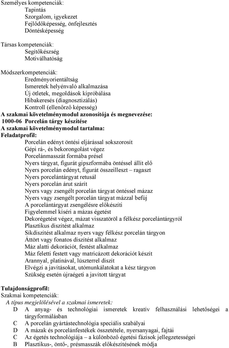 tárgy készítése A szakmai követelménymodul tartalma: Feladatprofil: Porcelán edényt öntési eljárással sokszorosít Gépi rá-, és bekorongolást végez Porcelánmasszát formába présel Nyers tárgyat,