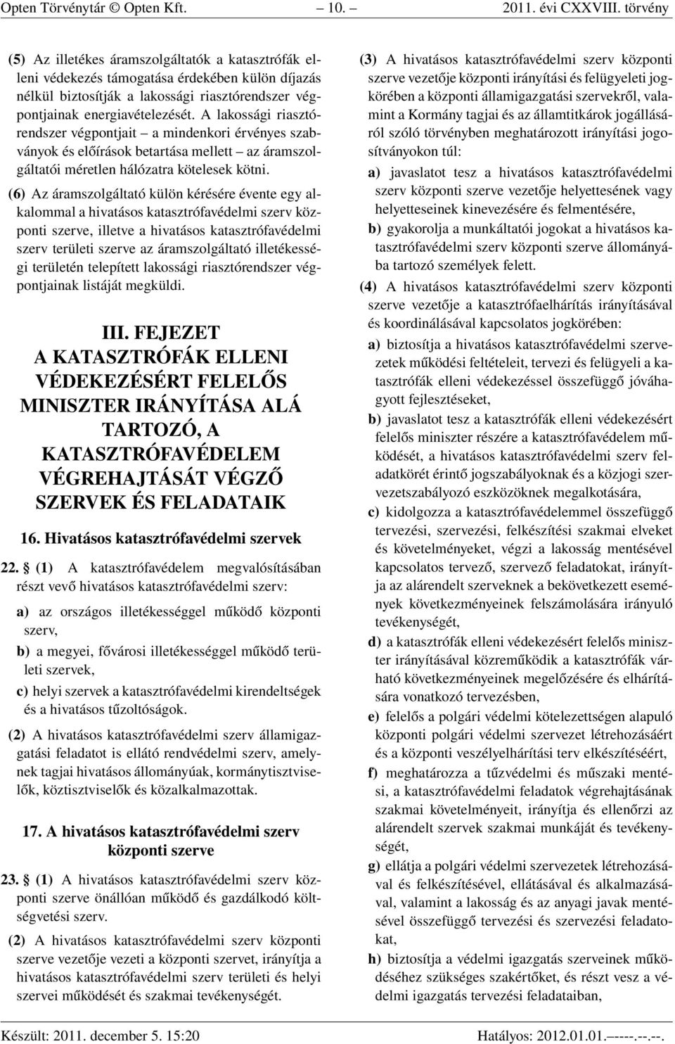 A lakossági riasztórendszer végpontjait a mindenkori érvényes szabványok és előírások betartása mellett az áramszolgáltatói méretlen hálózatra kötelesek kötni.