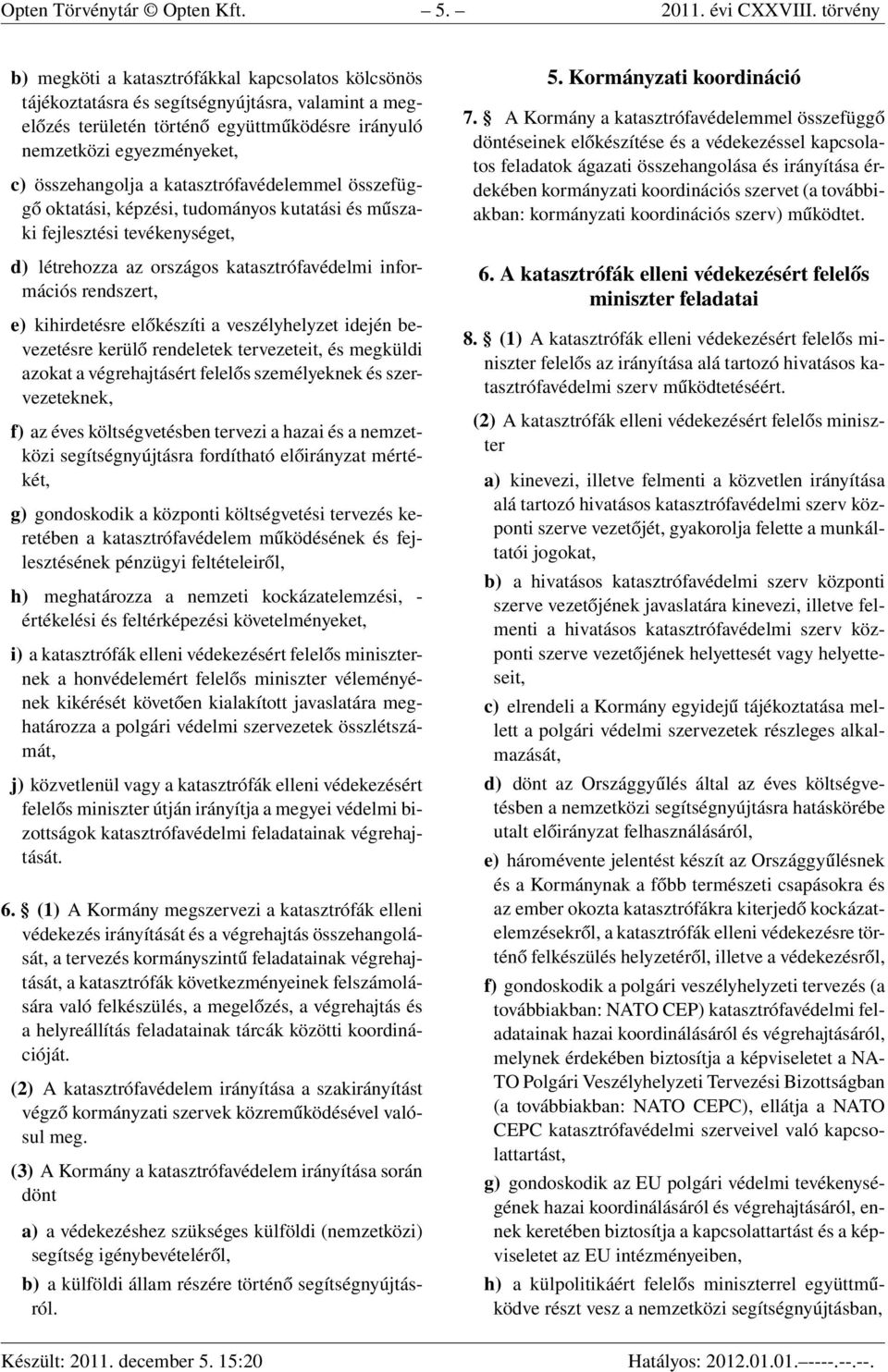 összehangolja a katasztrófavédelemmel összefüggő oktatási, képzési, tudományos kutatási és műszaki fejlesztési tevékenységet, d) létrehozza az országos katasztrófavédelmi információs rendszert, e)