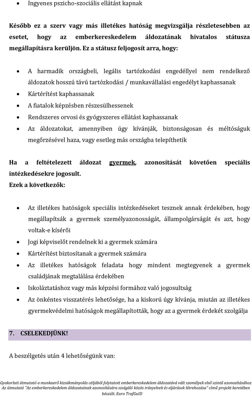 Ez a státusz feljogosít arra, hogy: A harmadik országbeli, legális tartózkodási engedéllyel nem rendelkező áldozatok hosszú távú tartózkodási / munkavállalási engedélyt kaphassanak Kártérítést