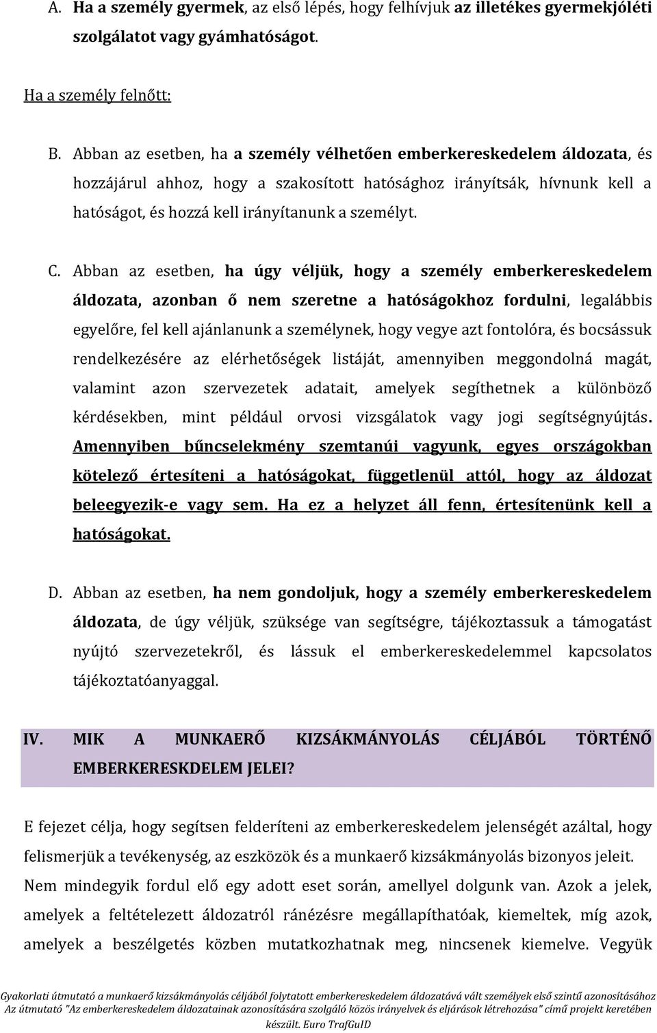Abban az esetben, ha úgy véljük, hogy a személy emberkereskedelem áldozata, azonban ő nem szeretne a hatóságokhoz fordulni, legalábbis egyelőre, fel kell ajánlanunk a személynek, hogy vegye azt