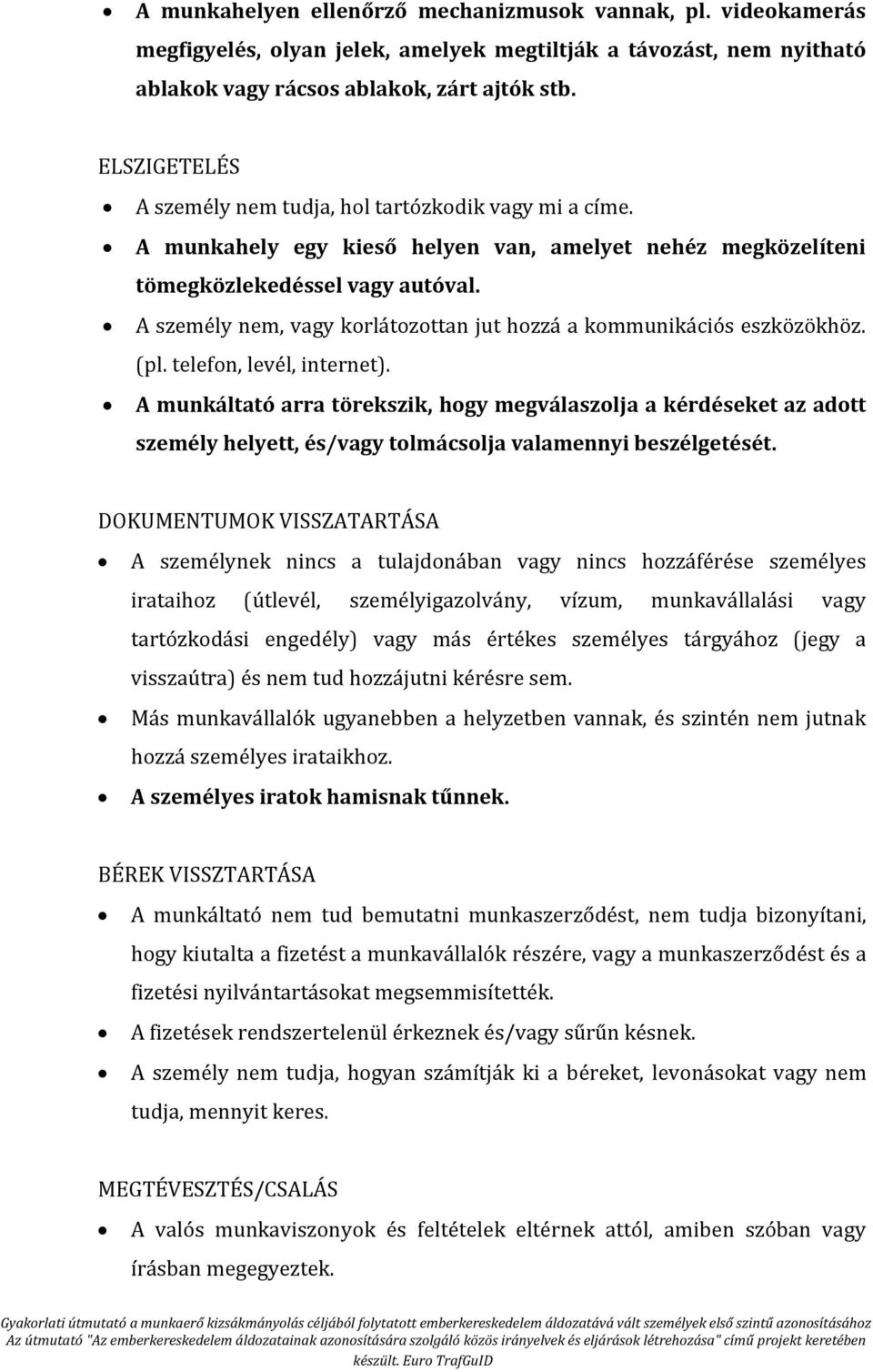 A személy nem, vagy korlátozottan jut hozzá a kommunikációs eszközökhöz. (pl. telefon, levél, internet).