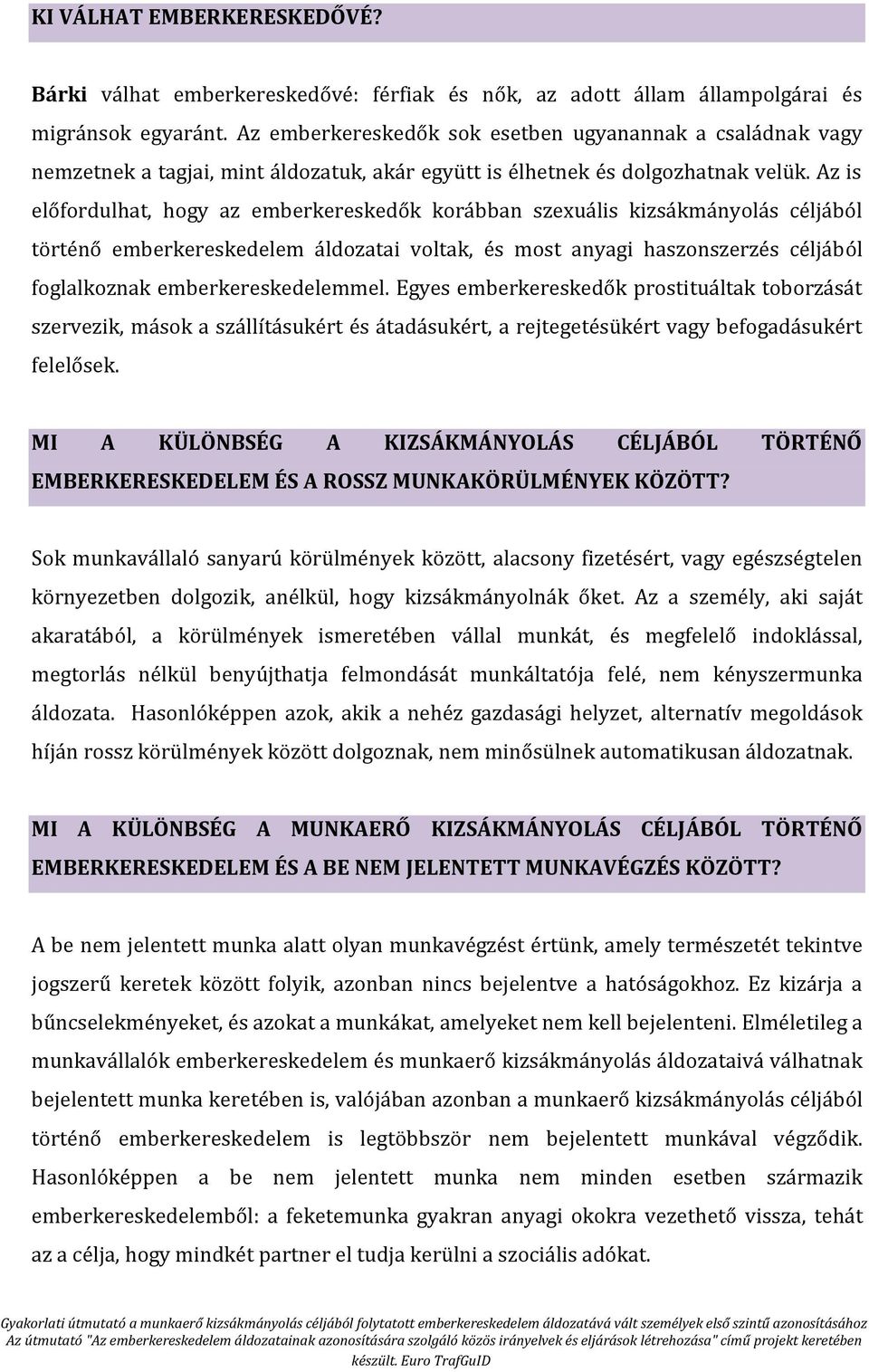 Az is előfordulhat, hogy az emberkereskedők korábban szexuális kizsákmányolás céljából történő emberkereskedelem áldozatai voltak, és most anyagi haszonszerzés céljából foglalkoznak