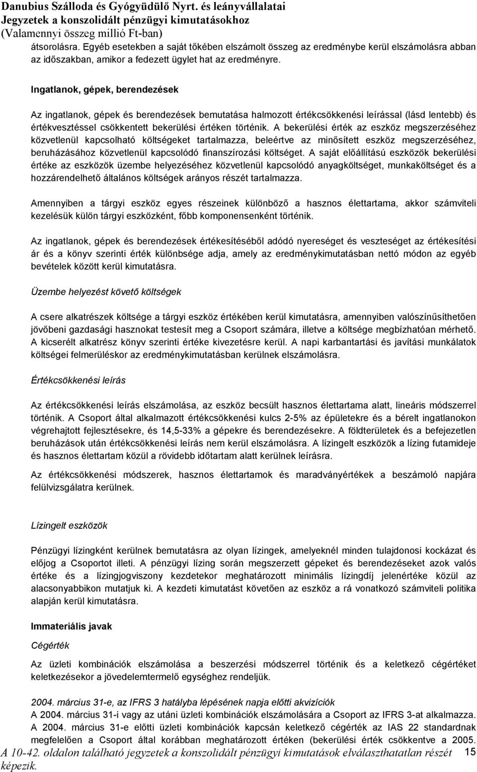 A bekerülési érték az eszköz megszerzéséhez közvetlenül kapcsolható költségeket tartalmazza, beleértve az minősített eszköz megszerzéséhez, beruházásához közvetlenül kapcsolódó finanszírozási