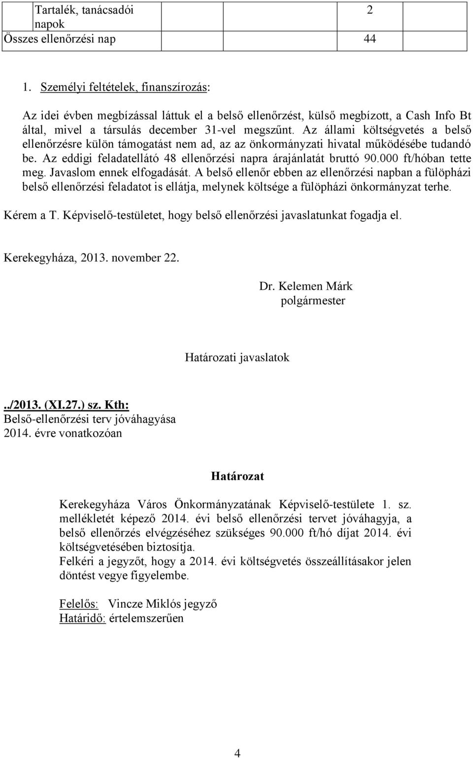 Az állami költségvetés a belső ellenőrzésre külön támogatást nem ad, az az önkormányzati hivatal működésébe tudandó be. Az eddigi feladatellátó 48 ellenőrzési napra árajánlatát bruttó 90.