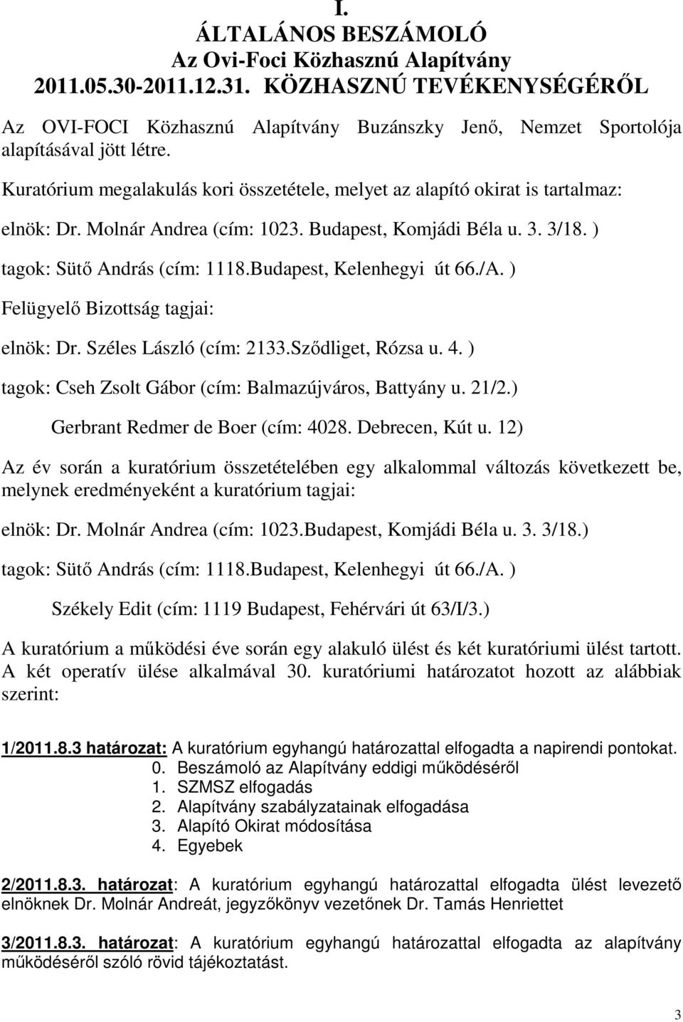 Budapest, Kelenhegyi út 66./A. ) Felügyelő Bizottság tagjai: elnök: Dr. Széles László (cím: 2133.Sződliget, Rózsa u. 4. ) tagok: Cseh Zsolt Gábor (cím: Balmazújváros, Battyány u. 21/2.