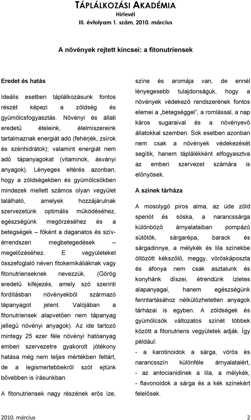 Lényeges eltérés azonban, hogy a zöldségekben és gyümölcsökben mindezek mellett számos olyan vegyület található, amelyek hozzájárulnak szervezetünk optimális működéséhez, egészségünk megőrzéséhez és
